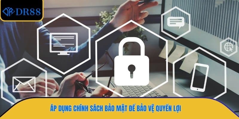 Áp dụng chính sách bảo mật để bảo vệ quyền lợi