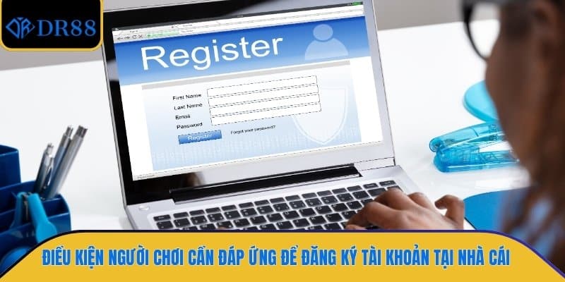 Điều kiện người chơi cần đáp ứng để đăng ký tài khoản tại nhà cái