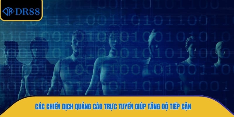 Các chiến dịch quảng cáo trực tuyến giúp tăng độ tiếp cận