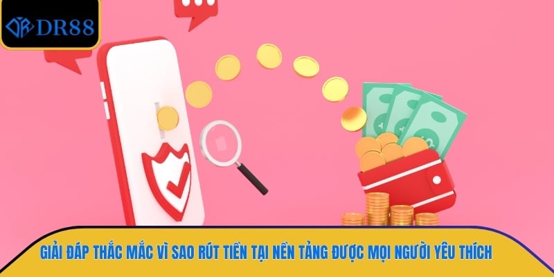 Giải đáp thắc mắc vì sao rút tiền tại nền tảng được mọi người yêu thích 