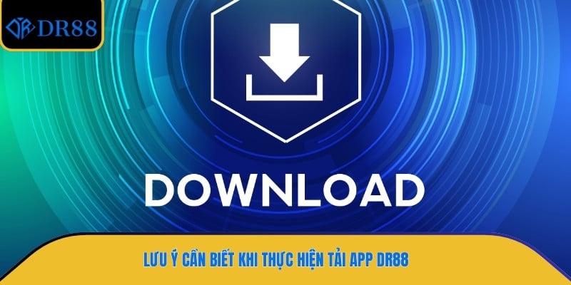 Lưu ý cần biết khi thực hiện tải app DR88