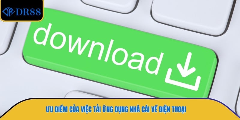 Ưu điểm của việc tải ứng dụng nhà cái về điện thoại